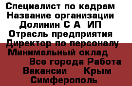 Специалист по кадрам › Название организации ­ Долинин С.А, ИП › Отрасль предприятия ­ Директор по персоналу › Минимальный оклад ­ 28 000 - Все города Работа » Вакансии   . Крым,Симферополь